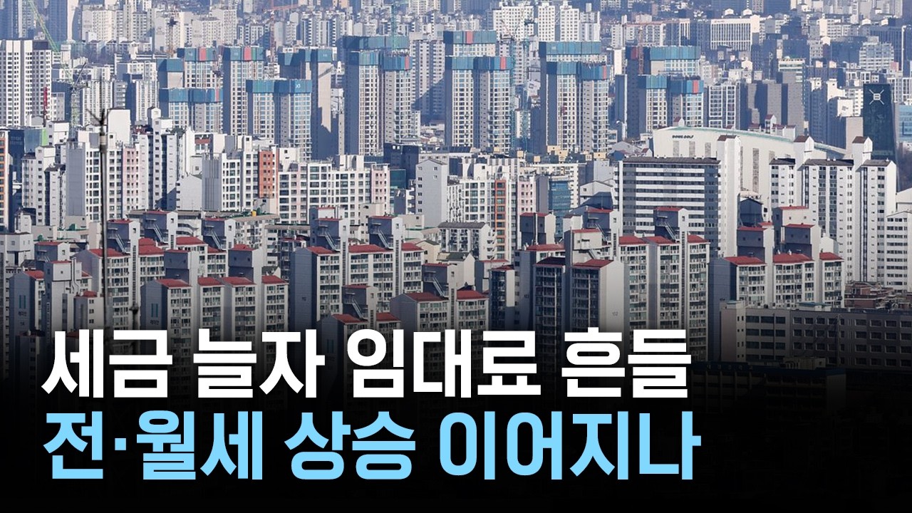 세금 늘자 임대료 흔들...전·월세 상승 이어지나
