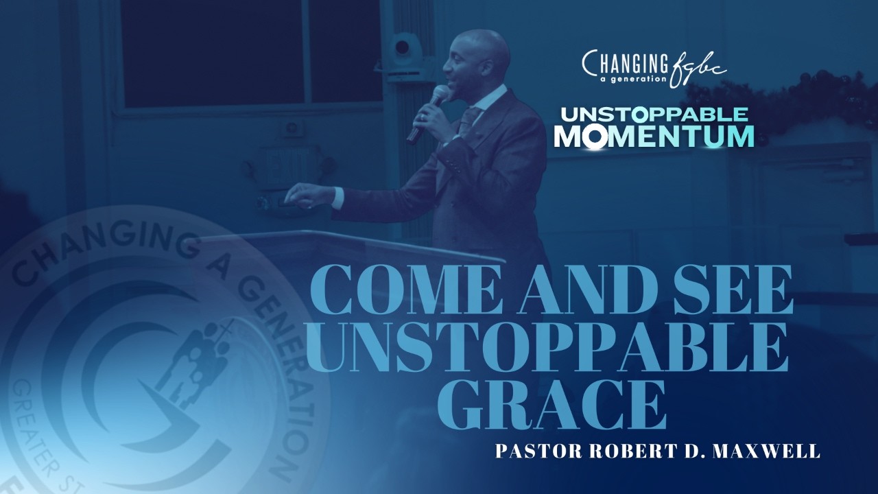 Pastor Robert Maxwell- Come and See Unstoppable Grace pt. 3