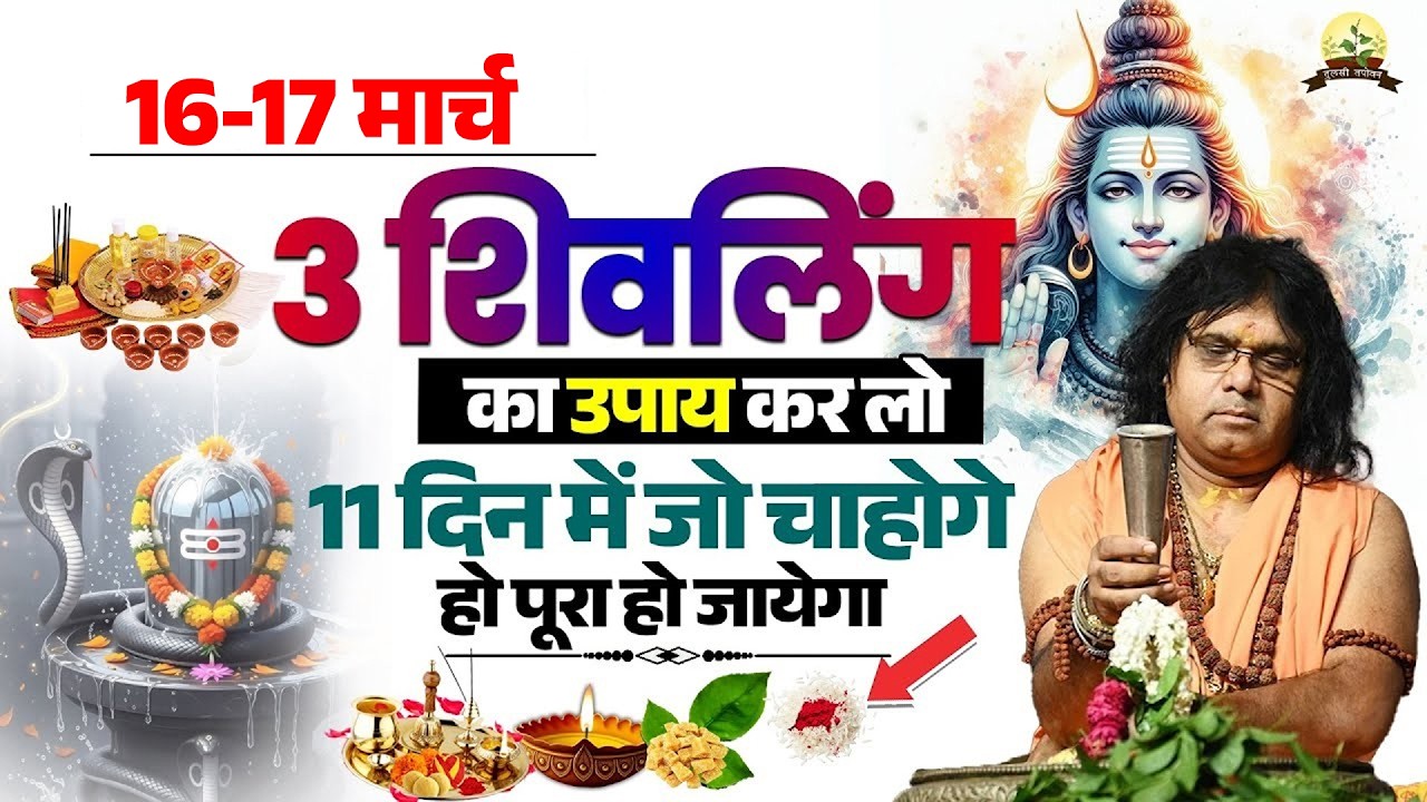 16-17 मार्च, 3 शिवलिंग का उपाय कर लो, 11 दिन में जो चाहोगे हो पूरा हो जायेगा