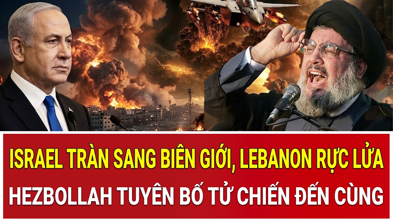 Israel đưa quân tràn sang biên giới: Hezbollah tuyên bố tử chiến đến cùng, Lebanon rực lửa