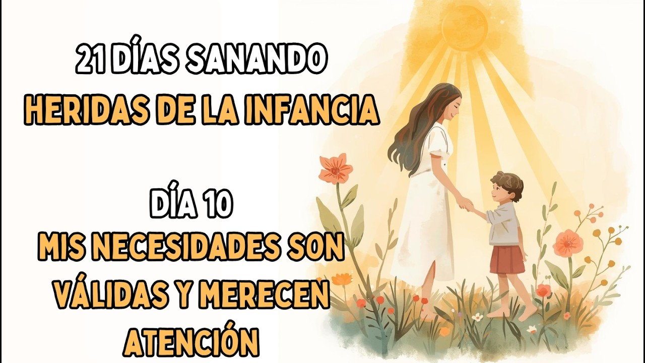 DÍA 10 - Mis NECESIDADES son VALIDAS y MERECEN ATENCIÓN | 21 DÍAS SANANDO HERIDAS DE LA INFANCIA