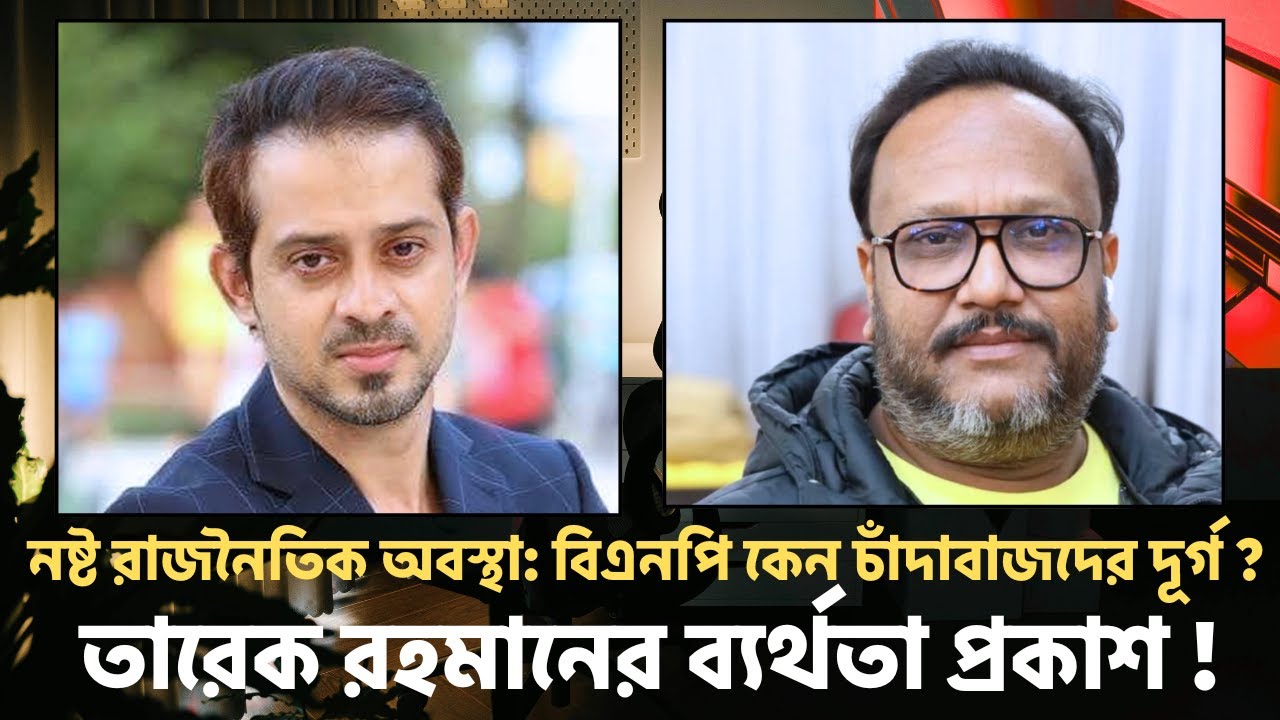 নষ্ট রাজনৈতিক অবস্থা: বিএনপি কেন চাঁদাবাজদের দূর্গ? || তারেক রহমানের ব্যর্থতা প্রকাশ! || Talk Show