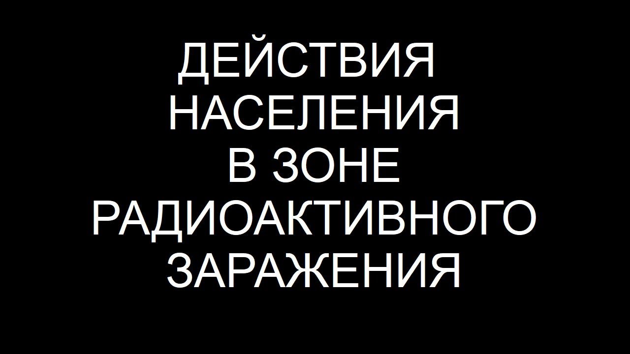 ДЕЙСТВИЯ НАСЕЛЕНИЯ В ЗОНЕ РАДИОАКТИВНОГО ЗАРАЖЕНИЯ