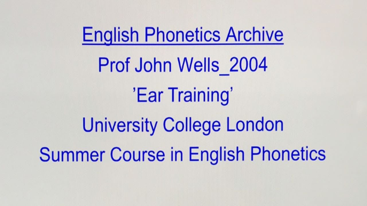 Prof John Wells_2004_Ear Training_English Phonetics Archive