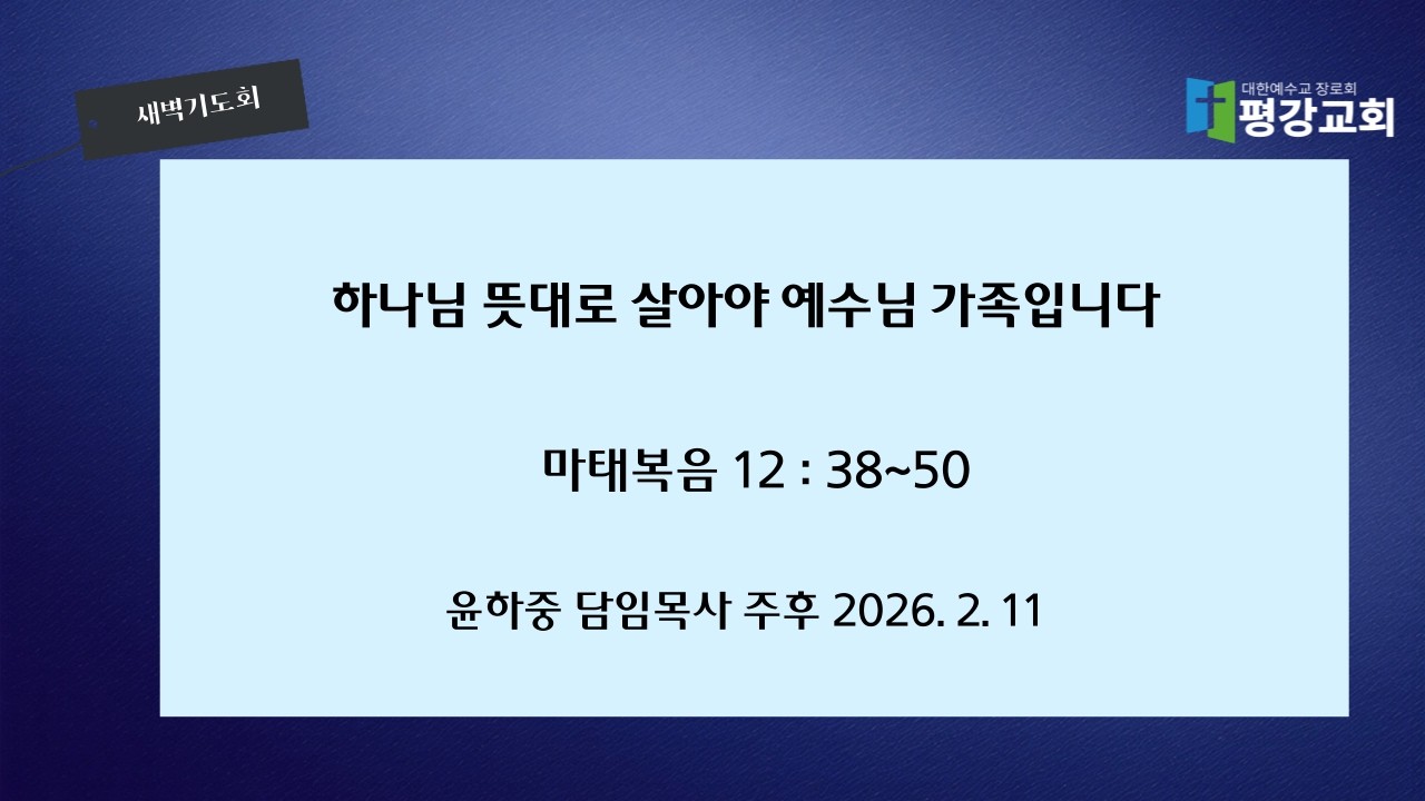 2026-2-11(수)｜하나님 뜻대로 살아야 예수님 가족입니다｜마태복음 12 : 38~50｜윤하중 담임목사｜새벽기도회