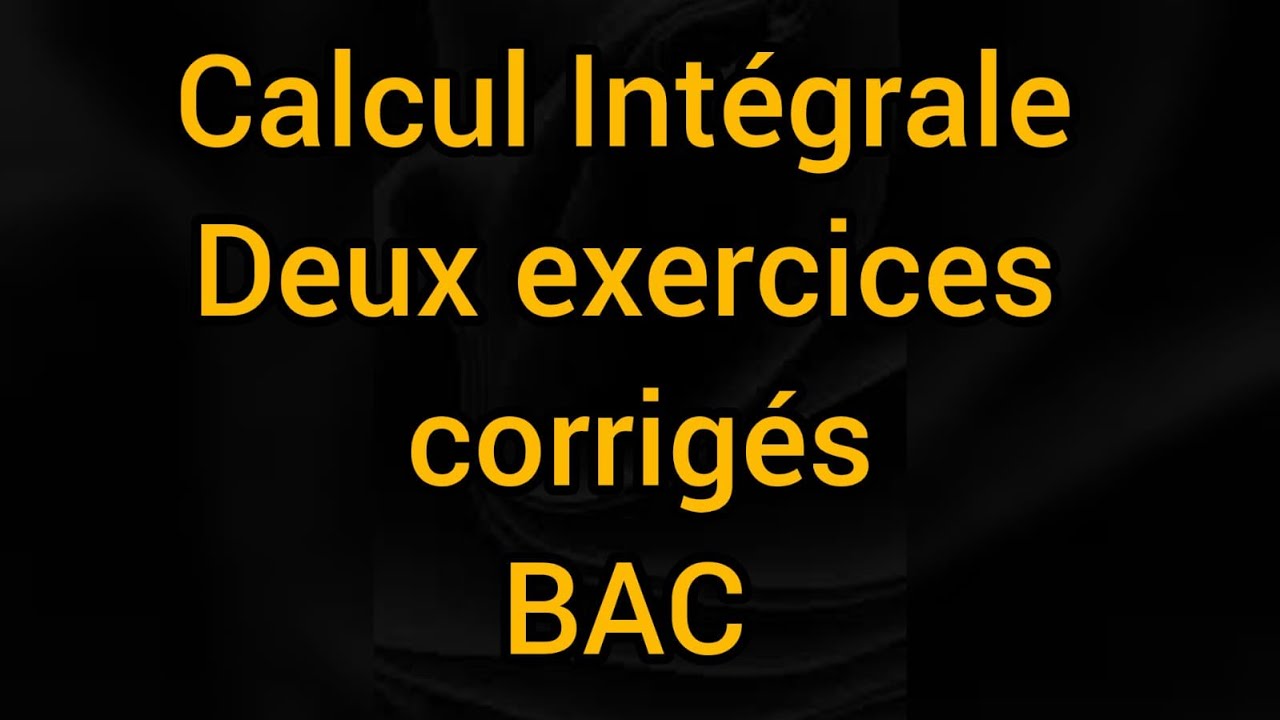 Calcul intégral deux exercices corrigés BAC
