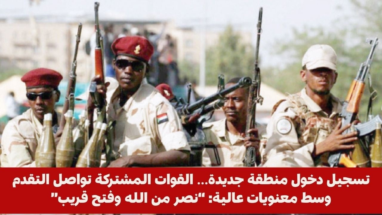 تسجيل دخول منطقة جديدة… القوات المشتركة تواصل التقدم وسط معنويات عالية: “نصر من الله وفتح قريب”