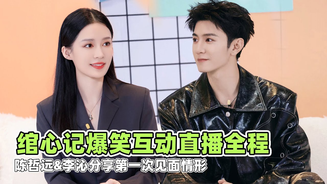 李沁陈哲远直播电视剧‌绾心记‌成毅古装武侠剧赴山海IP互动嘉年华全程20240717