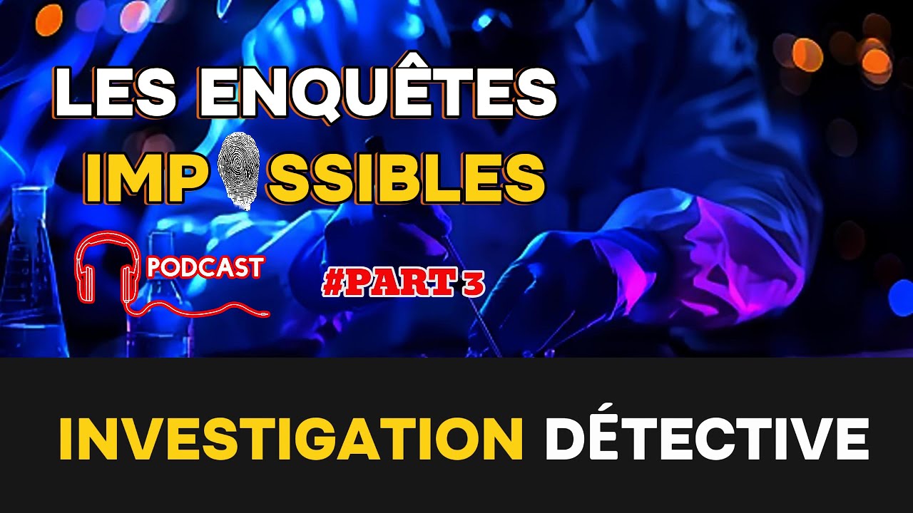 Les enquêtes impossibles - Investigation Détective - Podcast Part 3