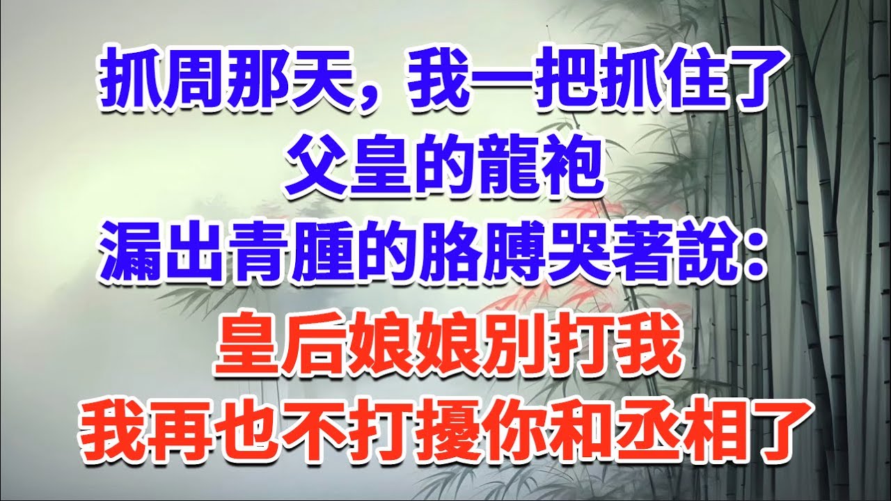 抓周那天，我一把抓住了父皇的龍袍，漏出青腫的胳膊哭著說：皇后娘娘別打我，我再也不打擾你和丞相了#一口气看完 #完结爽文#宫墙往事#古言#大女主#甜宠#宫斗