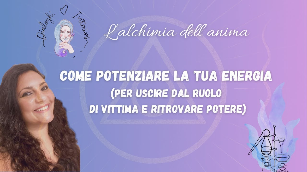 Come potenziare la tua energia (ed uscire dal ruolo di vittima) - Alchimia |Dialoghi Interiori