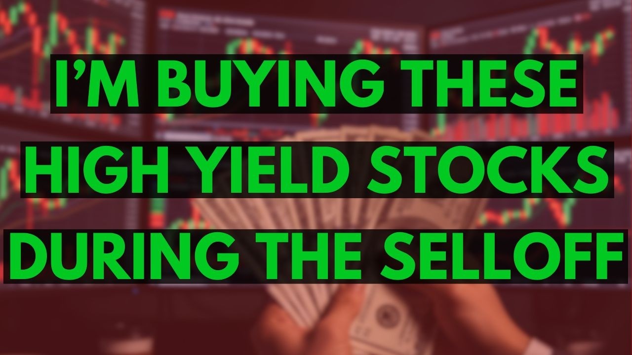 I’m Buying These High Yield Dividend Stocks During The Selloff