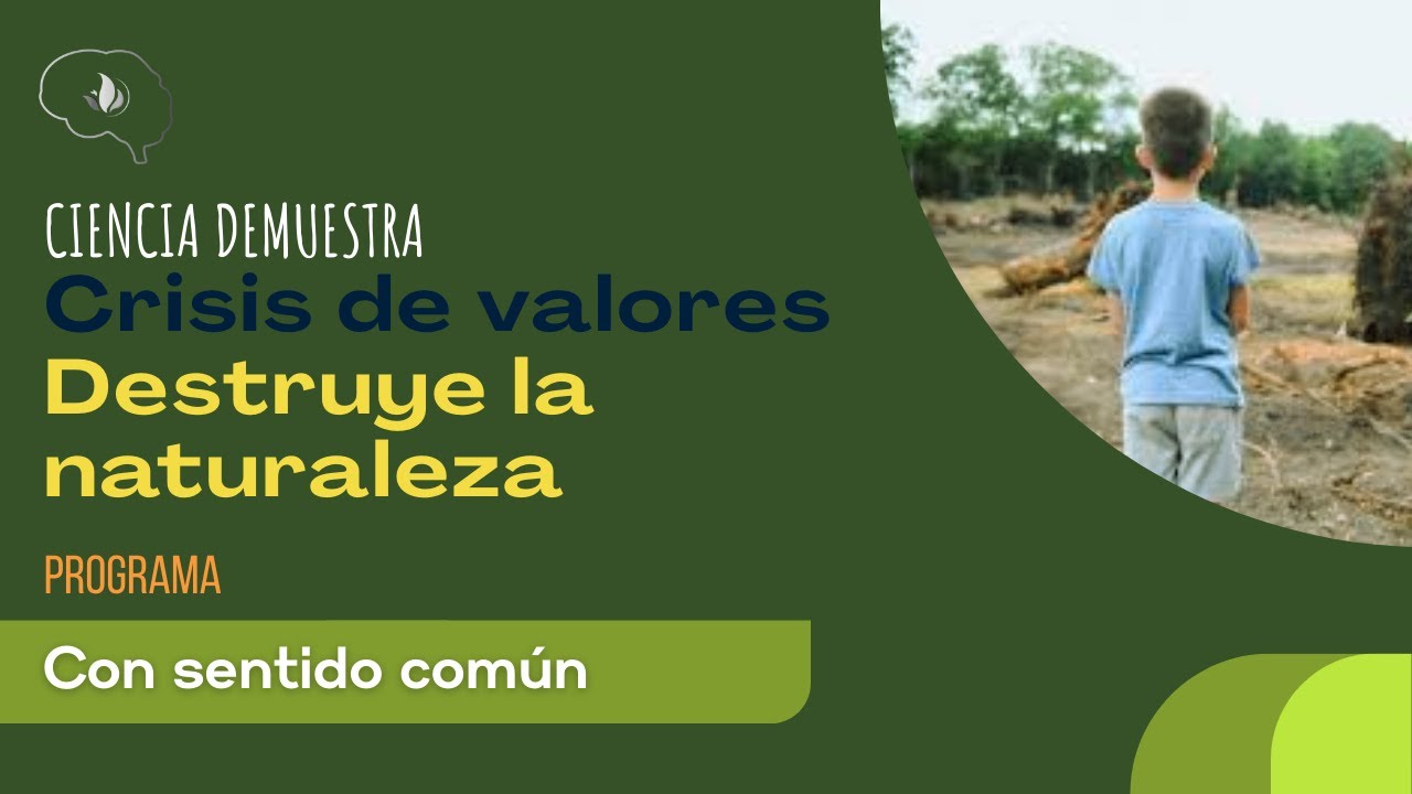 CRISIS DE VALORES: Destruye la naturaleza, la ciencia lo dice...