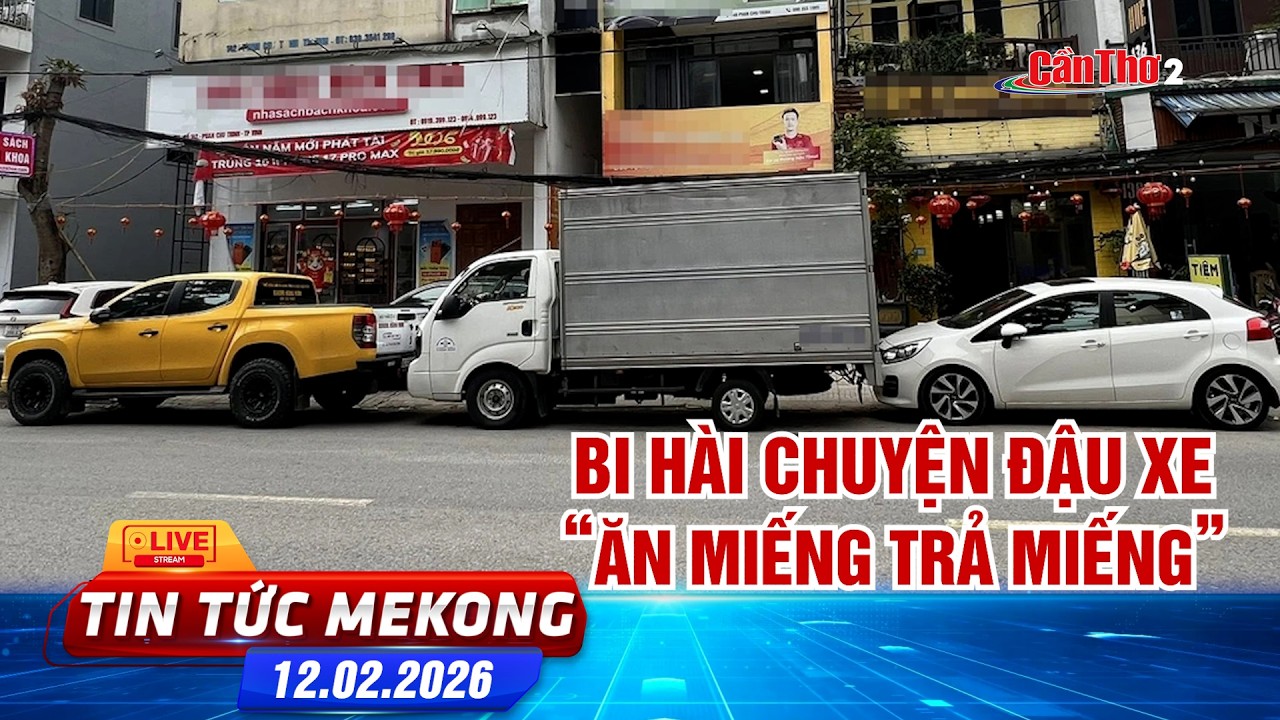 [🔴 Live] Bi hài chuyện đậu xe: “ăn miếng trả miếng” | Tin tức Mekong 12.02.2026 | Cần Thơ