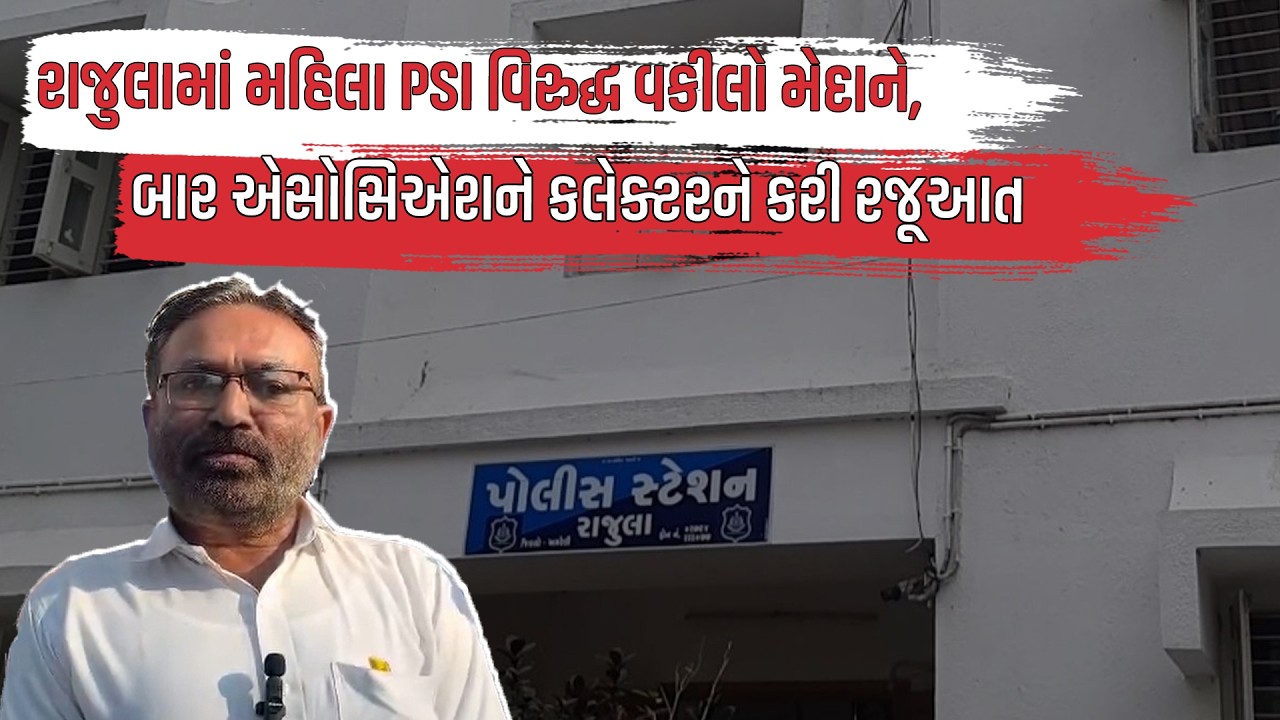 રાજુલામાં મહિલા PSI વિરુદ્ધ વકીલો મેદાને, BAR Assosiation ને કલેક્ટરને કરી રજૂઆત