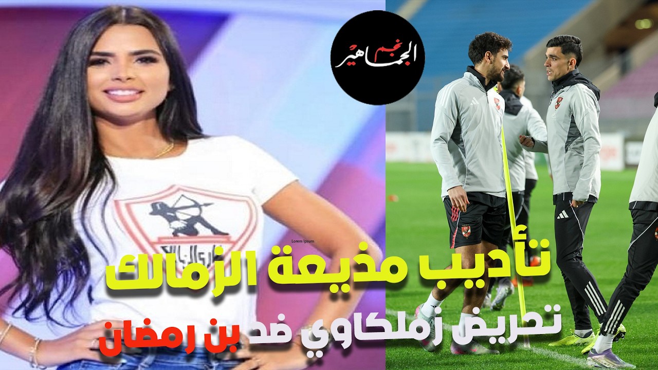 تأديب مذيعة الزمالك فرح علي..تحريض زملكاوي ضد محمد بن رمضان لإشعال الفتن..توروب ينتقد بن رمضان