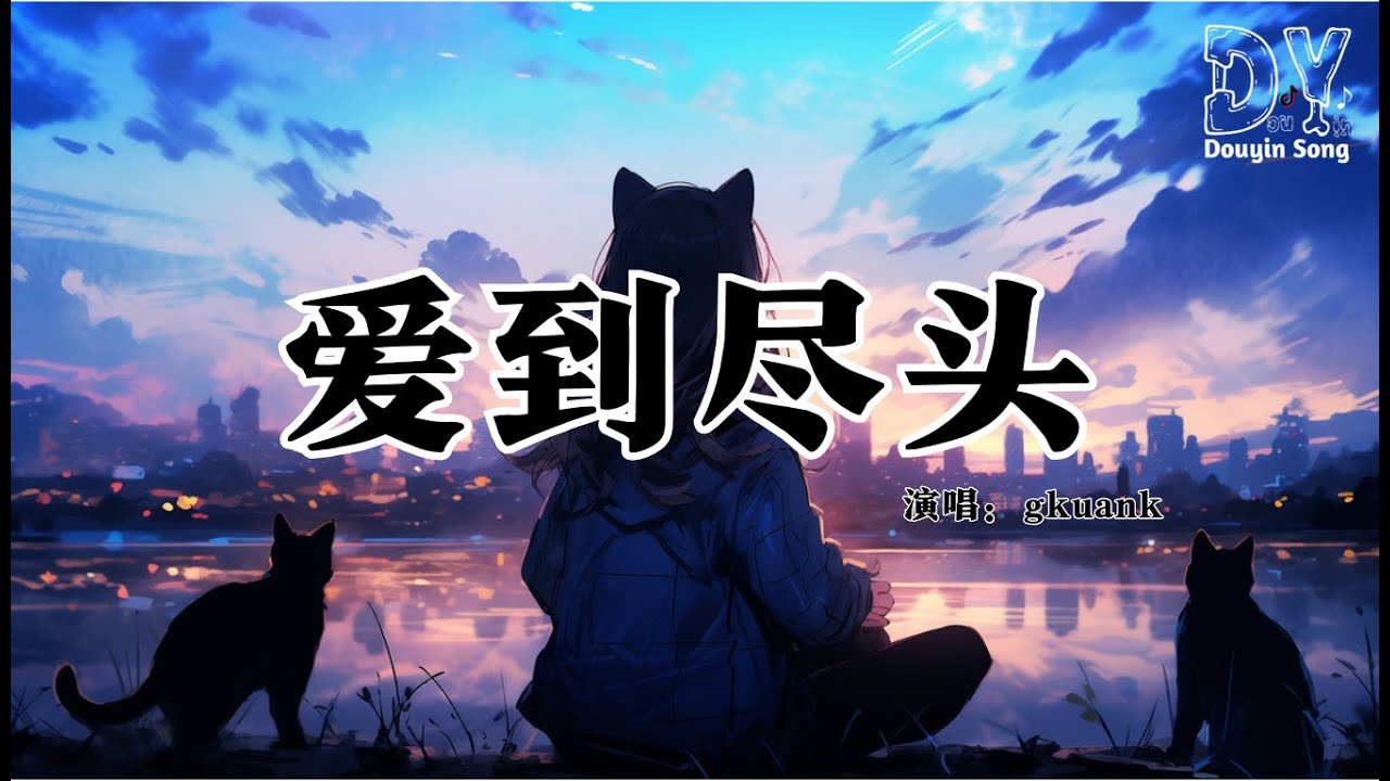 gkuank - 爱到尽头『爱到尽头 覆水难收，爱到尽头 何必强求，曾经爱的轰轰烈烈，现在变得冷冷清清』【动态歌词MV】