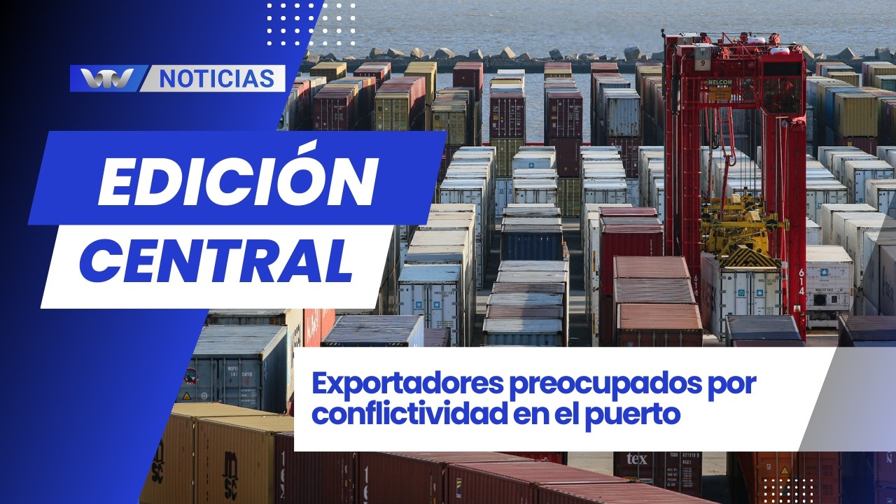 Ed. Central 17/2 | Exportadores preocupados por conflictividad en el puerto