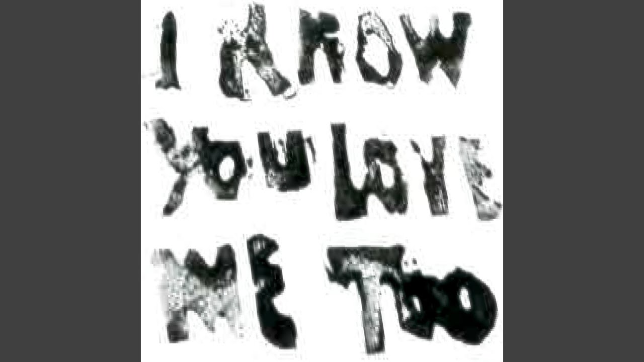 i know you love me too