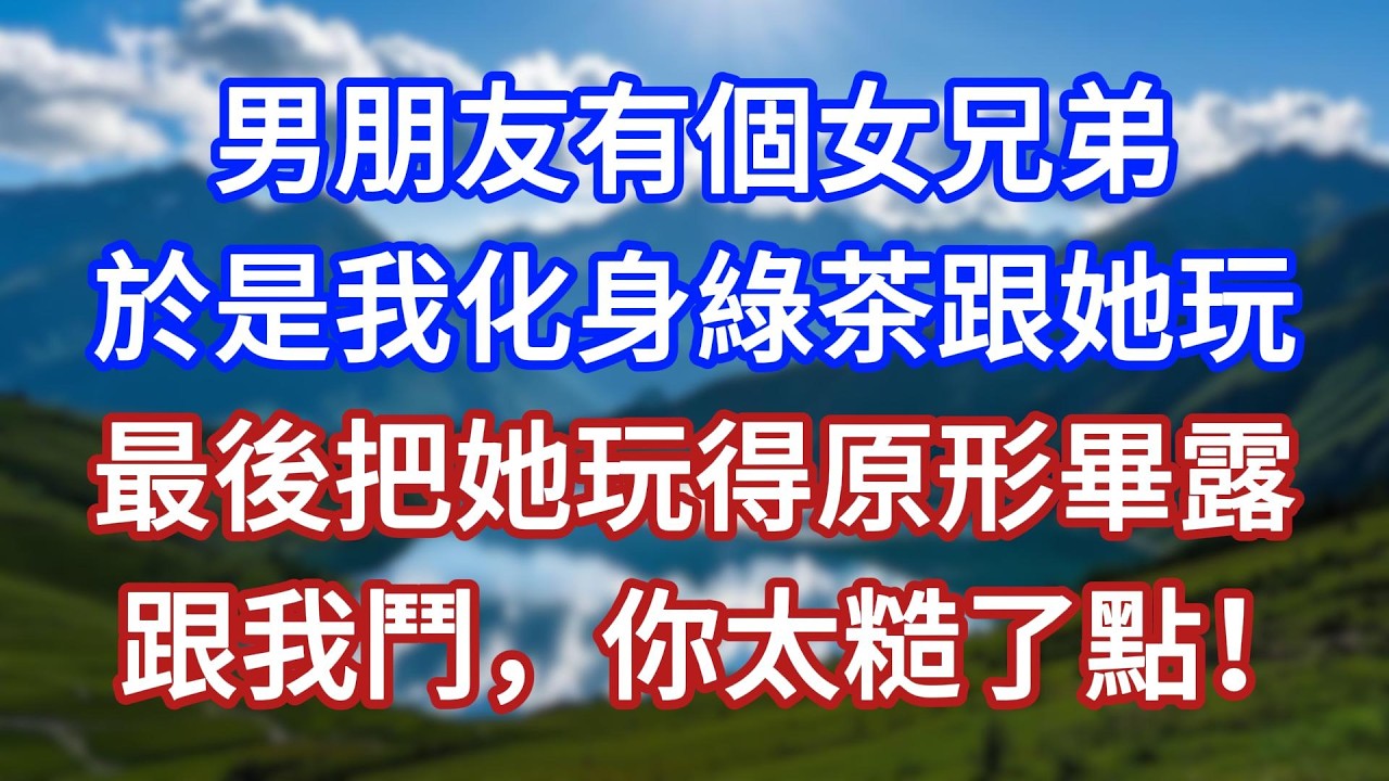 男朋友有個女兄弟，於是我化身綠茶跟她玩，最後把她玩得原形畢露，跟我鬥，你太糙了點！#言情故事#情感故事#家庭故事#小說#戀愛#婚姻