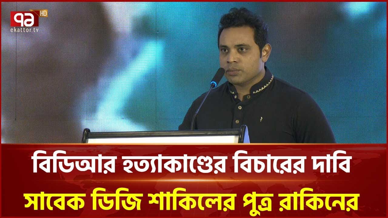 বিডিআর হ ত্যা কাণ্ডের বিচারের দাবি সাবেক ডিজি শাকিলের পুত্র রাকিনের  | Ekattor TV