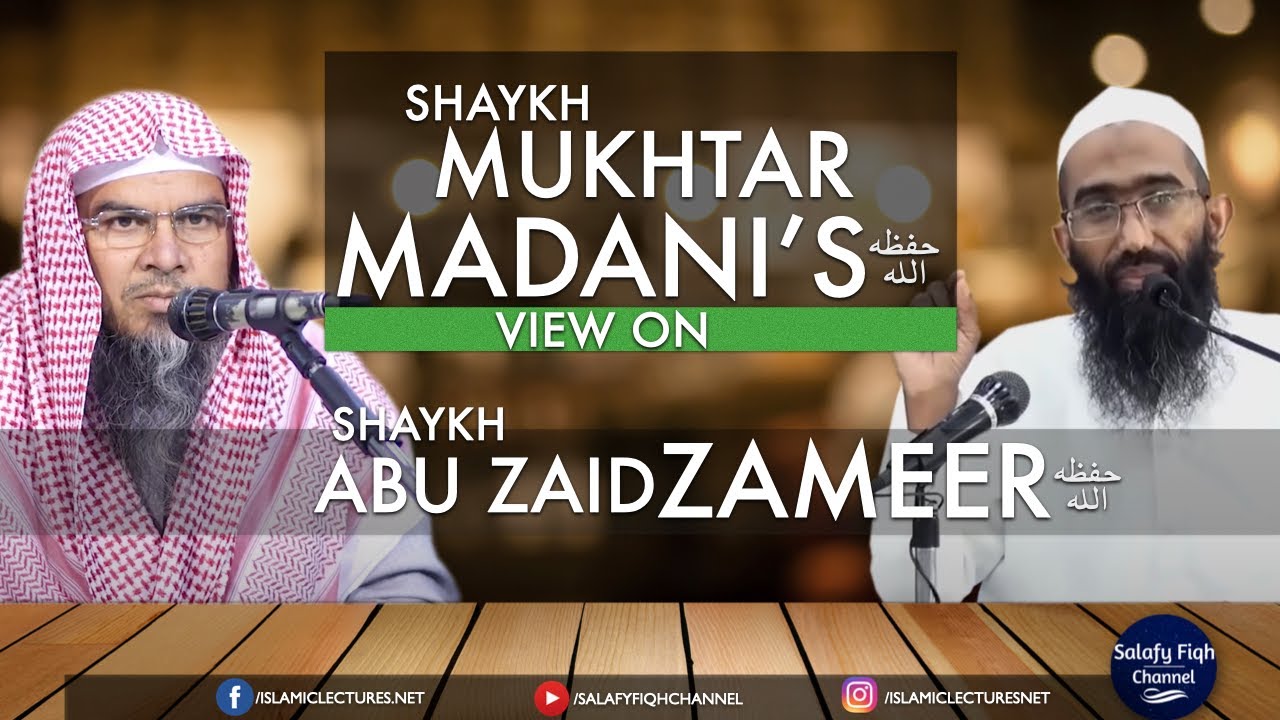 Shaykh Mukhtar Madani's حفظہ اللہ View On Shaykh Abu Zaid Zameer حفظہ اللہ
