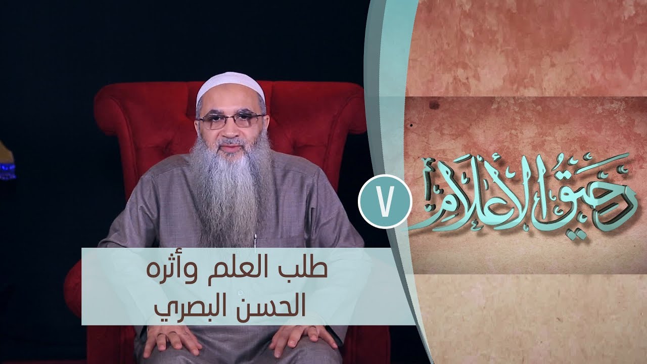 طلب العلم وأثره | الحسن البصري | رحيق الأعلام |ح7 | الشيخ الدكتور أحمد النقيب