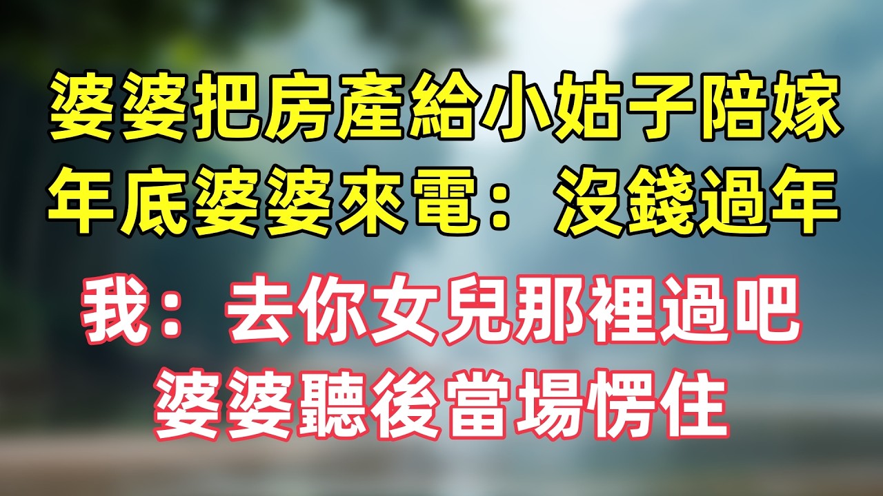 婆婆把房產給小姑子陪嫁，年底婆婆來電：沒錢過年了，我：去你女兒那裡過吧！婆婆聽後當場愣住。