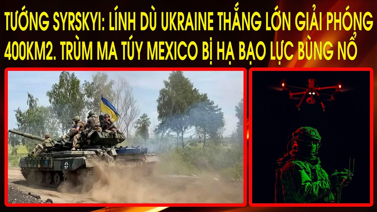 Tướng Syrskyi: Lính Dù Ukraine thắng lớn giải phóng 400km2. Trùm ma túy Mexico bị hạ bạo lực bùng nổ