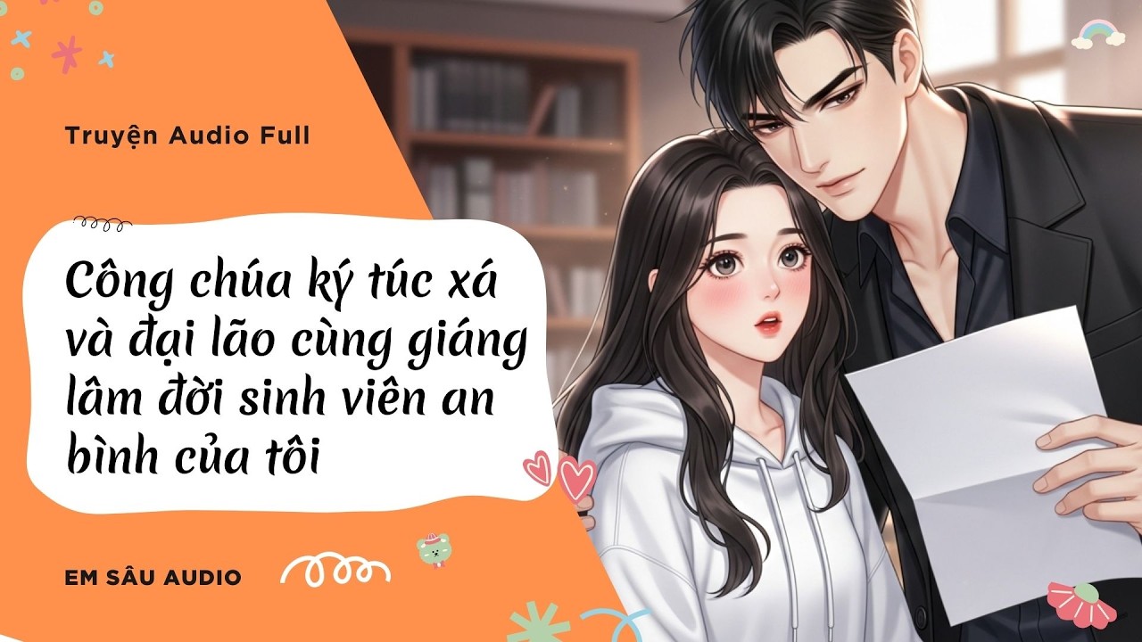 [ Full ] - CÔNG CHÚA KÝ TÚC VÀ ĐẠI LÃO CÙNG GIÁNG LÂM ĐỜI SINH VIÊN AN BÌNH CỦA TÔI -  Em Sâu Audio