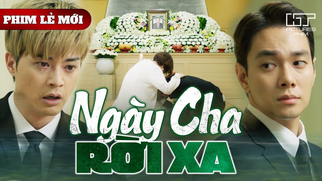 Phim Lẻ Mới - NGÀY CHA RỜI XA | Sau Khi Cha Mất, Cậu Con Trai Quen Sống Dựa Dẫm Bỗng Chốc Lạc Lối