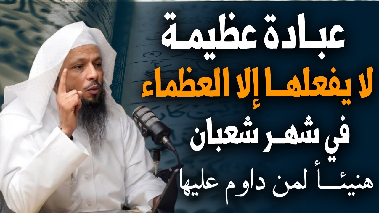 عبـادة عظيمة لا يفعلها ألا العظمـاء في شهر شعبان . هنيئا لمن داوم عليها .. الشيخ سعد العتيق