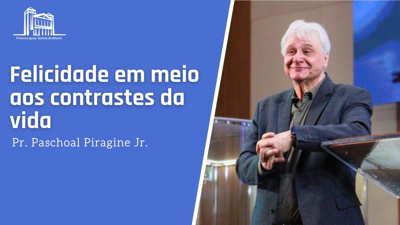 Felicidade em meio aos contrastes da vida - Pr Paschoal Piragine Jr.