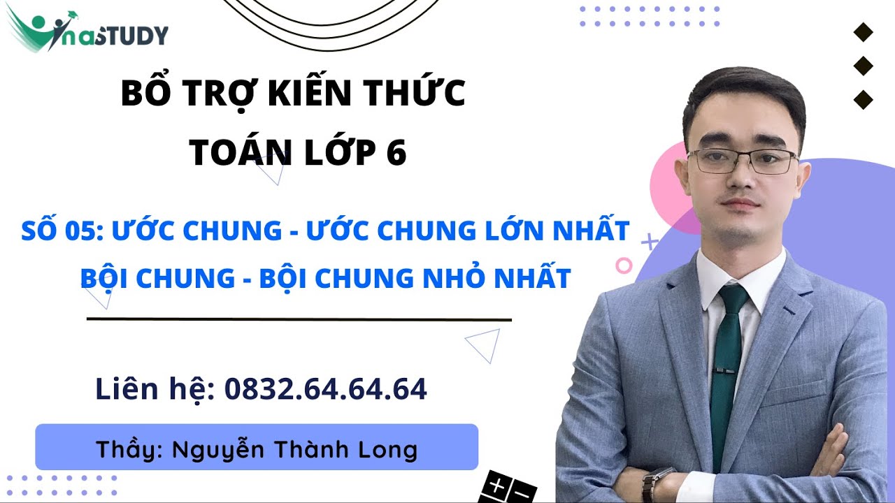 Bổ trợ kiến thức toán lớp 6 - Số 05: Ước chung - Ước chung lớn nhất, Bội chung - Bội chung nhỏ nhất