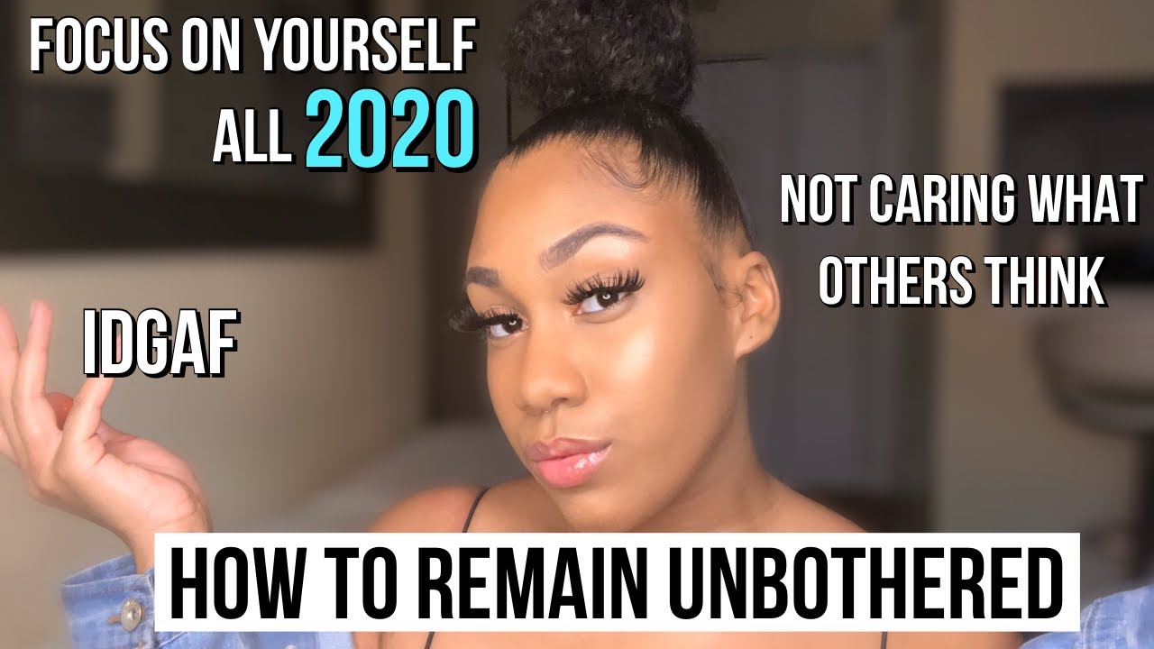 HOW TO REMAIN UNBOTHERED + focusing on yourself 2020 & + how to not care what others think