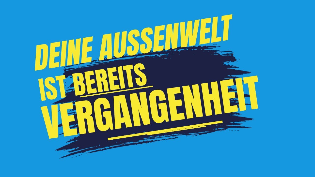 Deine Außenwelt ist bereits Vergangenheit