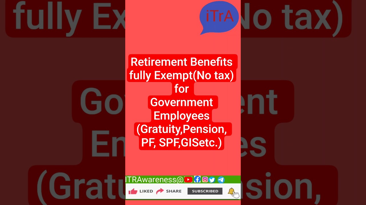 Retirement Benefits fully Exempt(No tax)for Government Employees(Gratuity,Pension, PF, SPF,GISetc.)
