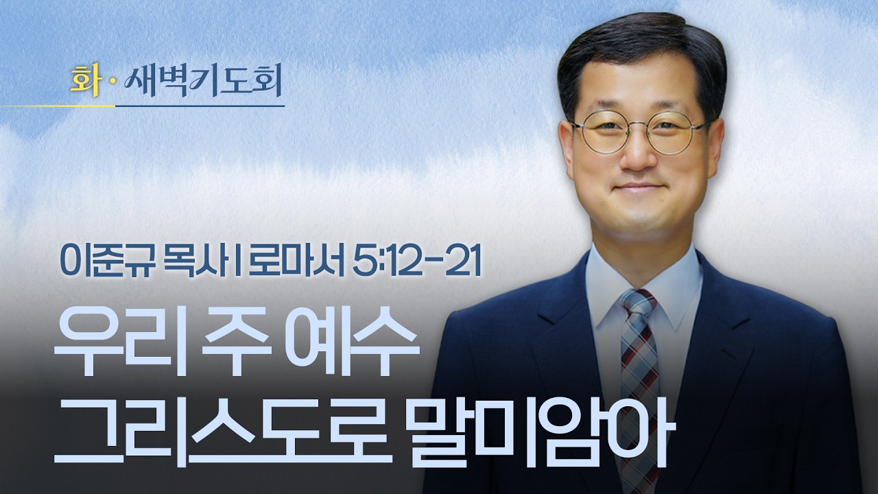 🔴 LIVE I 2026.02.17(화) I 새벽기도회 I 우리 주 예수 그리스도로 말미암아 I 로마서 5:12-21 I 이준규 목사