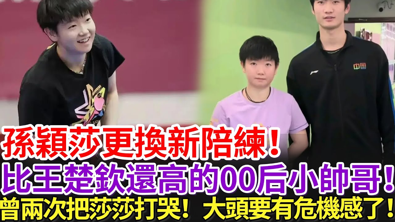 孫穎莎更換新陪練！比王楚欽還高的00后小帥哥！曾兩次把莎莎打哭！大頭要有危機感了！