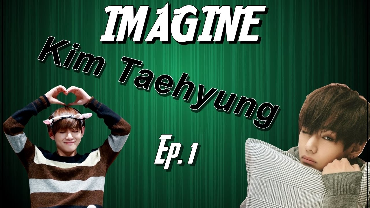 [IMAGINE] Kim Taehyung | Ep. 1