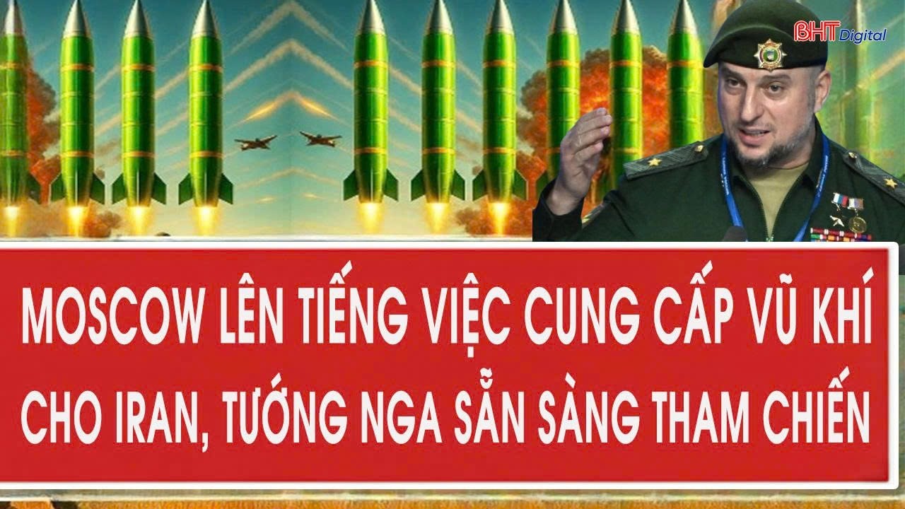 Moscow lên tiếng việc cung cấp vũ khí cho Iran, tướng Nga sẵn sàng tham chiến