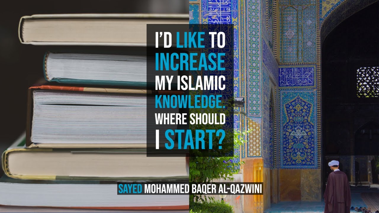 I'd like to Increase my Islamic Knowledge. Where Should I Start? - Sayed Mohammed Baqer Al-Qazwini