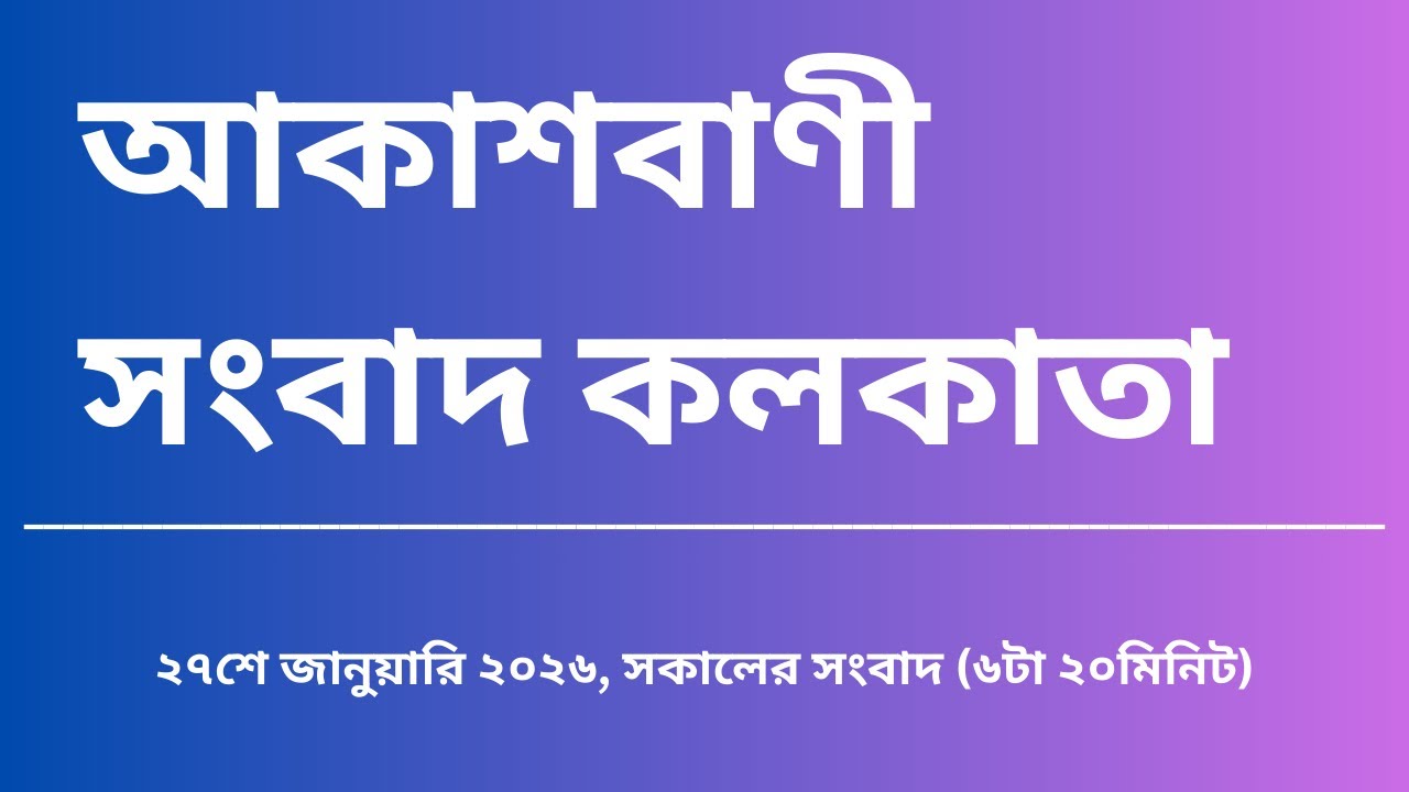 সংবাদ, সকাল৬টা২০মিনিট, ২৭_০১_২০২৬, আকাশবাণী সংবাদ কলকাতা, আজকের বাংলা খবর