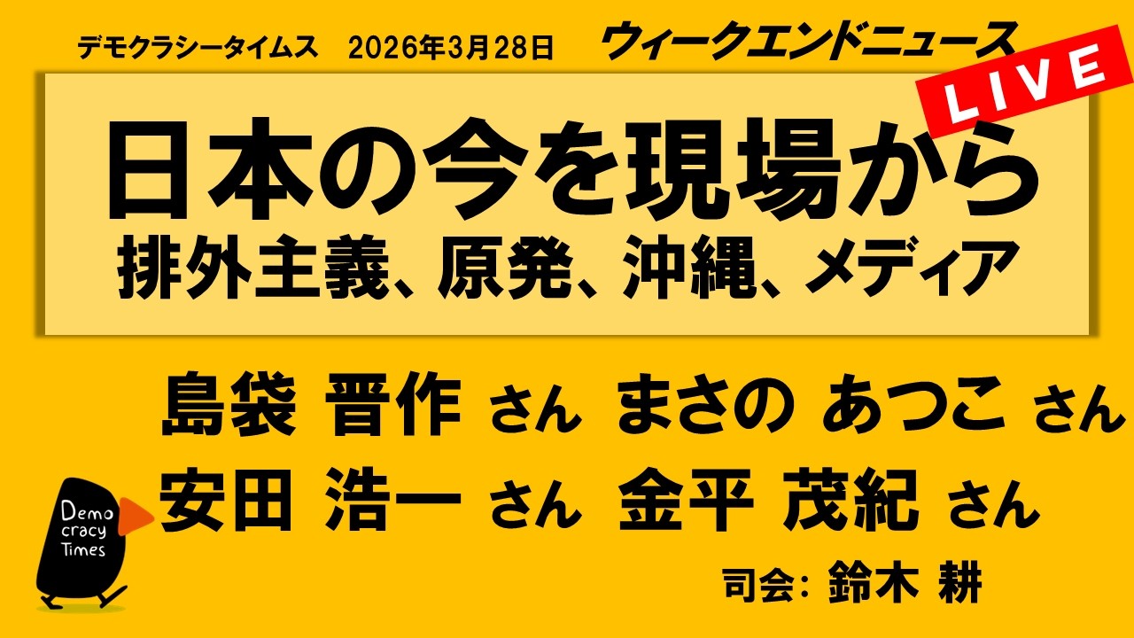 日本の今を現場から　排外主義、原発、沖縄、メディア （島袋 晋作／まさの あつこ／安田 浩一／金平 茂紀）　ウィークエンドニュース 20260328