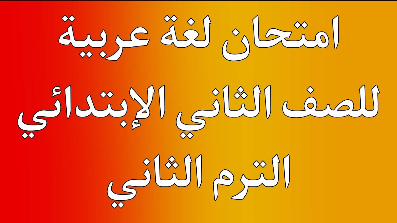 امتحان لغة عربية للصف الثاني الإبتدائي الترم الثاني | هام جداا
