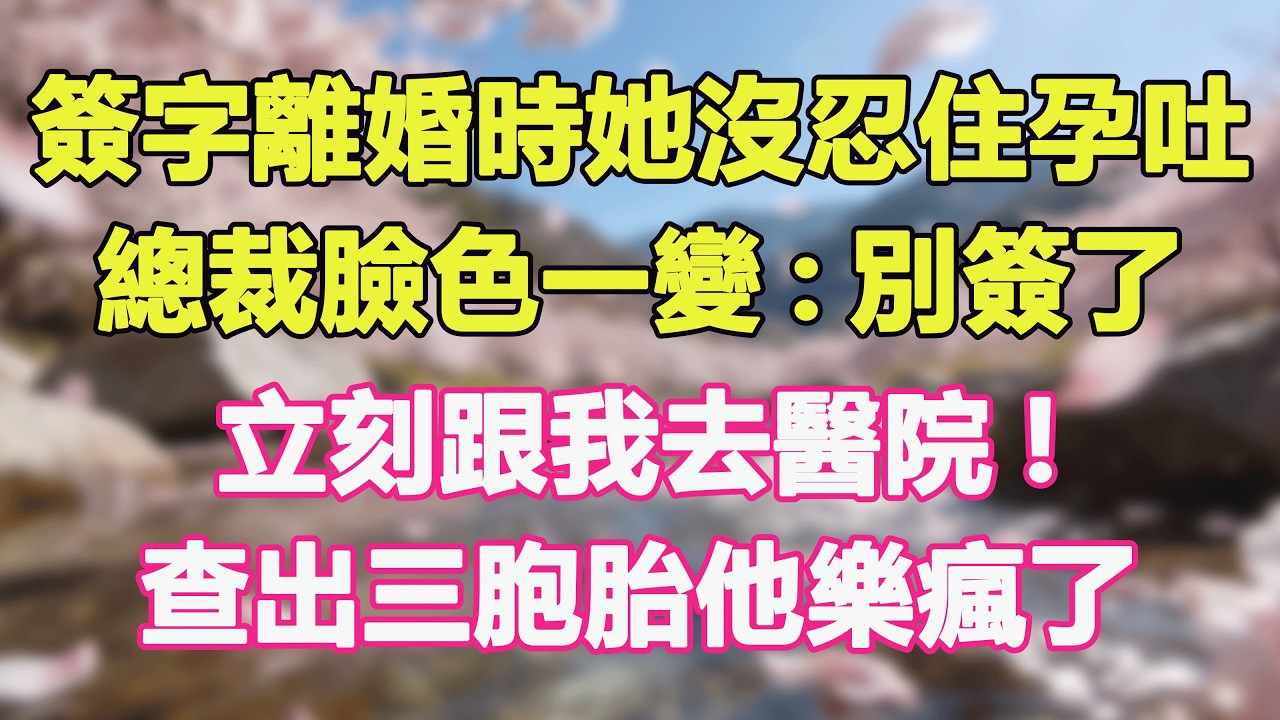 簽字離婚時她沒忍住孕吐，總裁臉色一變:別簽了，立刻跟我去醫院!查出三胞胎他樂瘋了。#甜寵 #情感故事 #現代言情 #小説