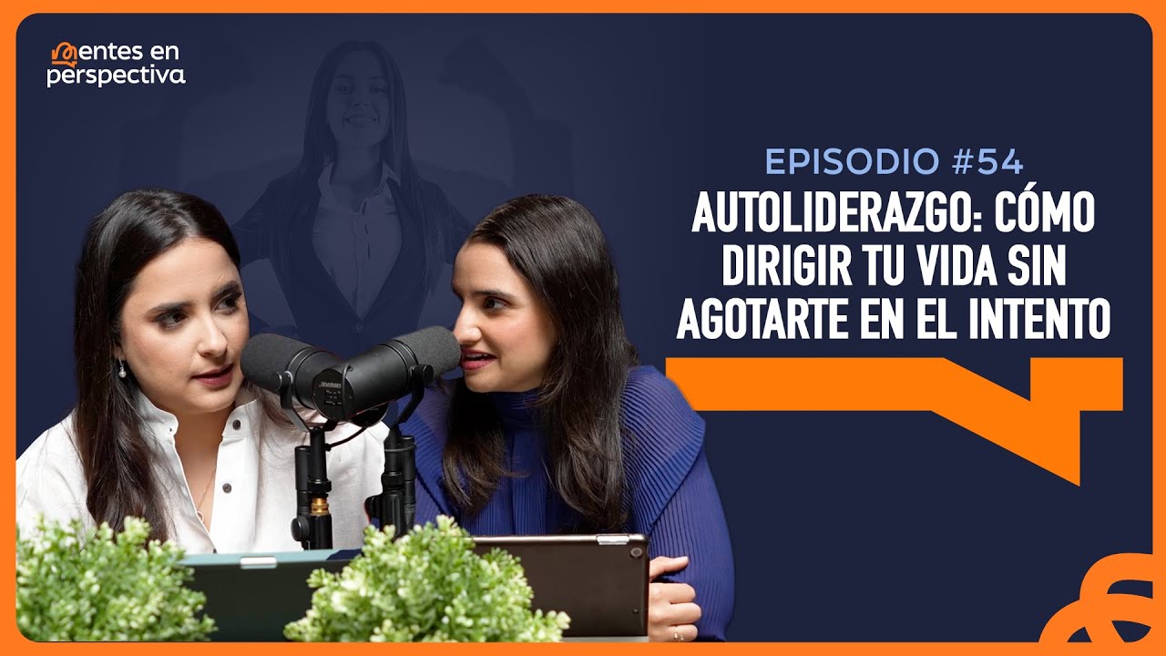 Ep. 54 - Autoliderazgo: c&oacute;mo dirigir tu vida sin agotarte en el intento | Mentes en Perspectiva
