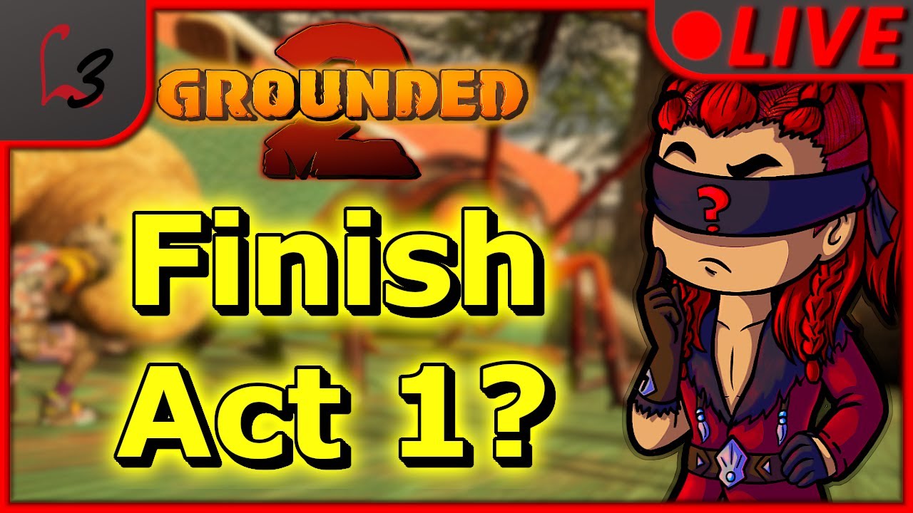 Finishing Act 1? | Grounded 2 
