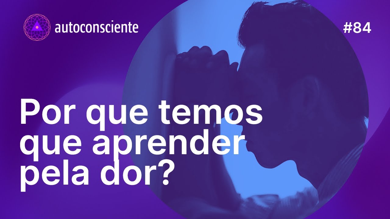 Por que temos que aprender pela dor? | Autoconsciente Podcast epis&oacute;dio 84