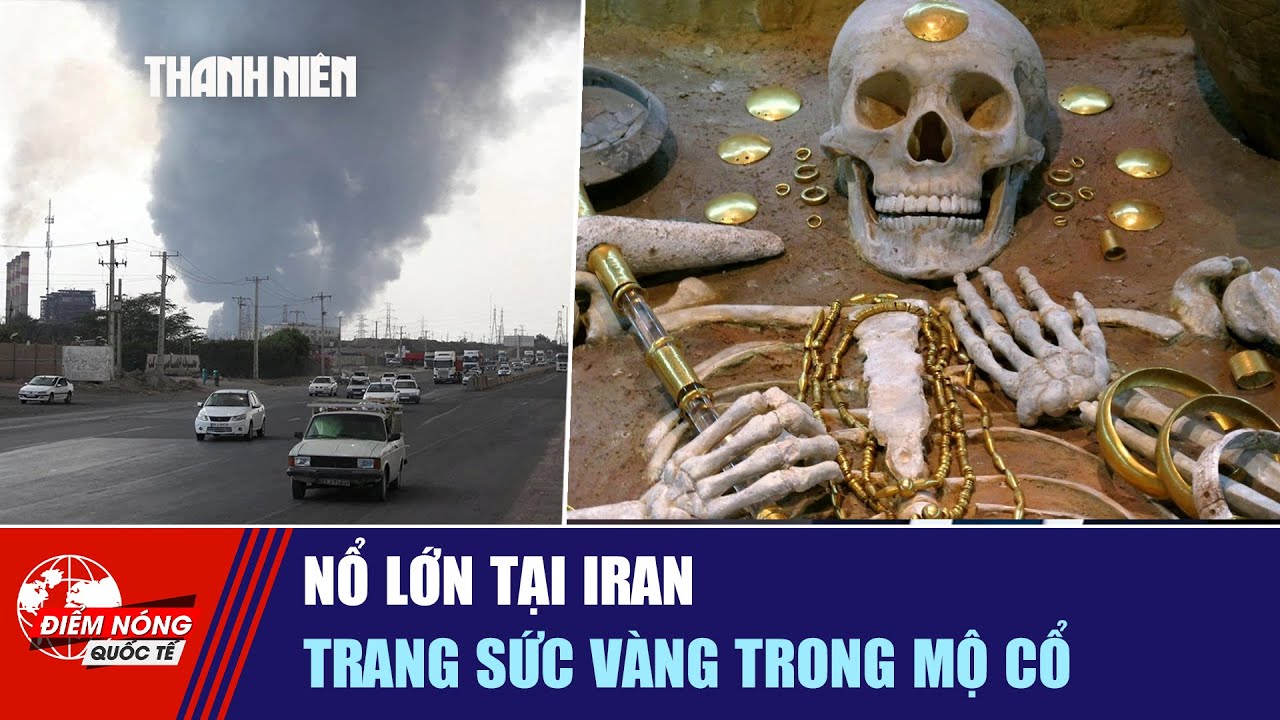 ĐIỂM NÓNG QUỐC TẾ 2/2: Nổ lớn tại Iran | Trang sức vàng trong mộ cổ